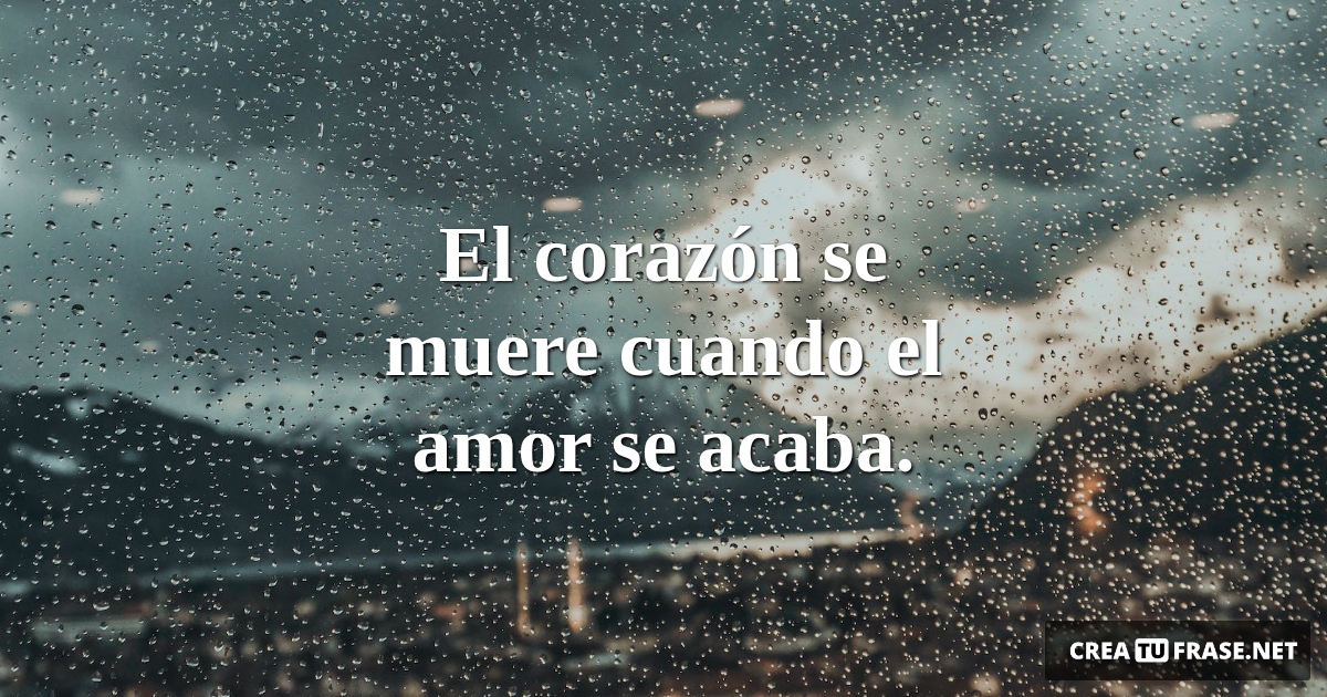 Frases de Desamor - El corazón se muere cuando el amor se acaba.