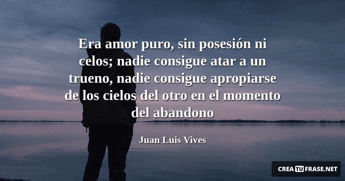 Frases de Desamor - Era amor puro, sin posesión ni celos; nadie consigue atar a un trueno, nadie consigue apropiarse de los cielos del otro en el momento del abandono
