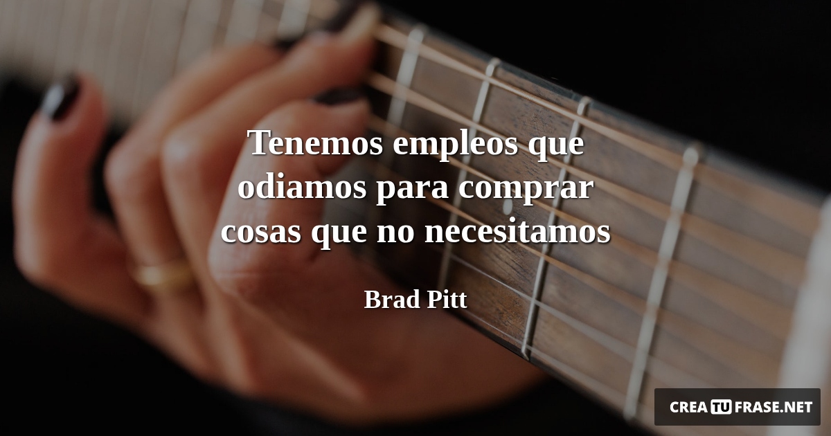 Frases Inspiradoras - Tenemos empleos que odiamos para comprar cosas que no necesitamos