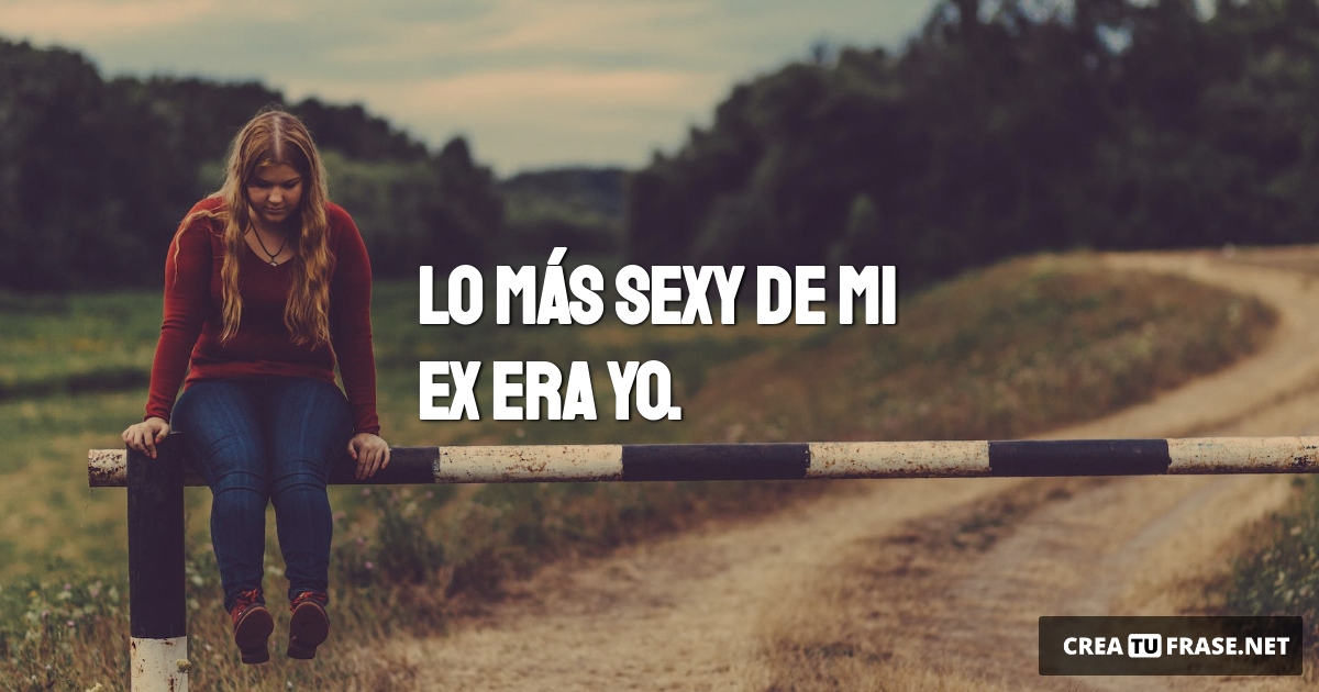Frases de Desamor - Lo más sexy de mi ex era yo.