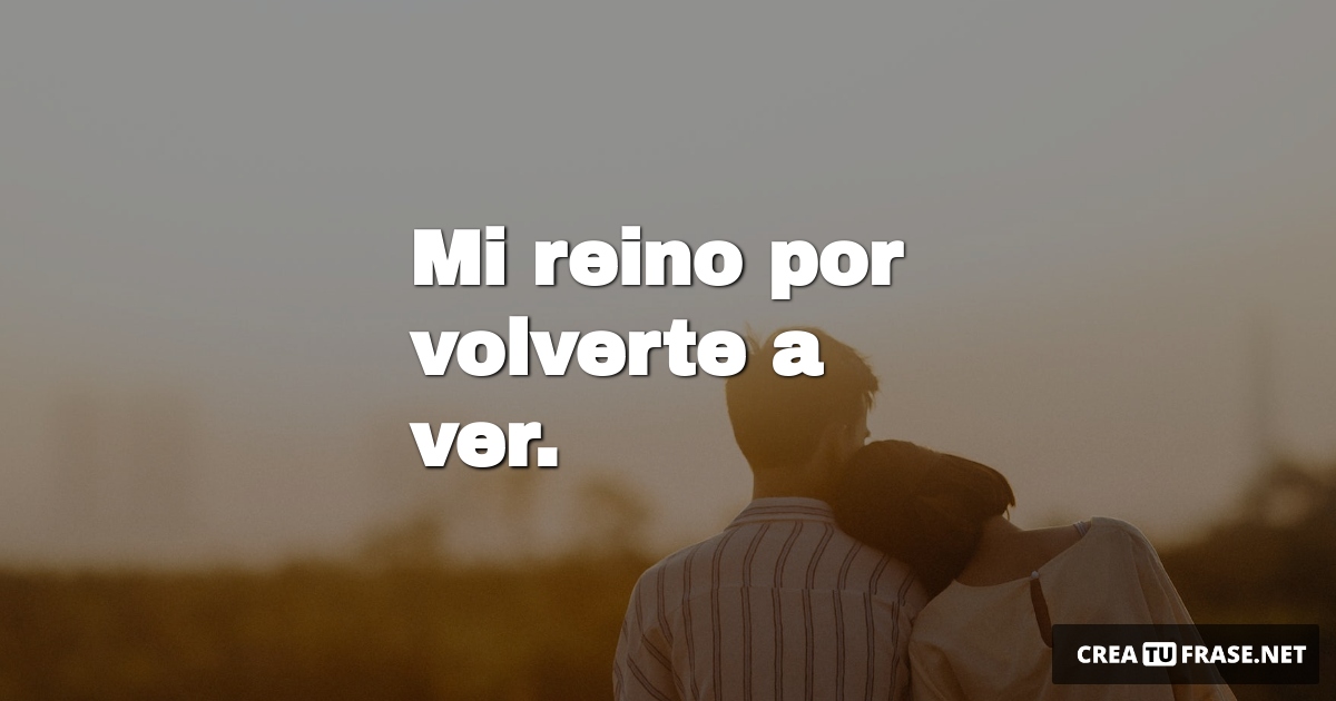 Frases de Amor - Mi reino por  volverte a ver.
