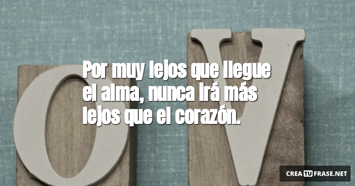 Frases de Amor - Por muy lejos que llegue el alma, nunca irá más lejos que el corazón.