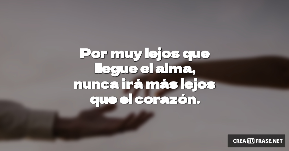 Frases de Amor - Por muy lejos que llegue el alma, nunca irá más lejos que el corazón.