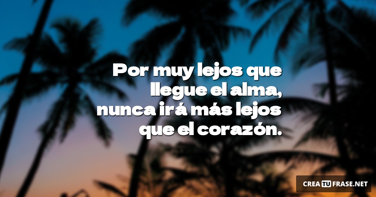 Frases de Amor - Por muy lejos que llegue el alma, nunca irá más lejos que el corazón.