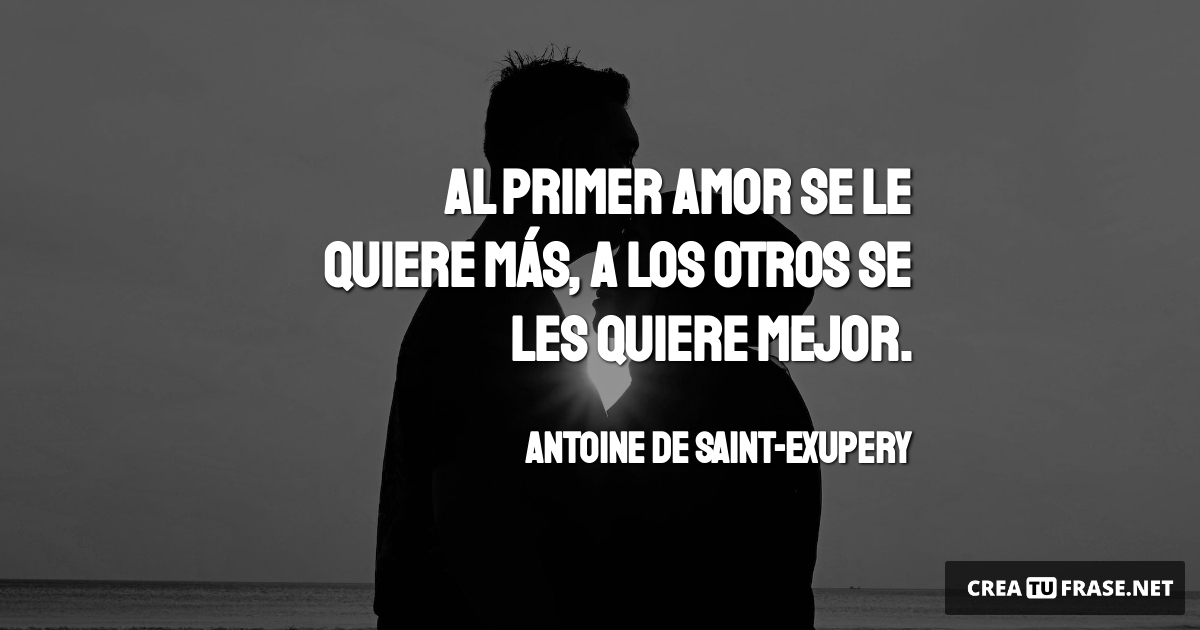 Frases de Amor - Al primer amor se le quiere más, a los otros se les quiere mejor.