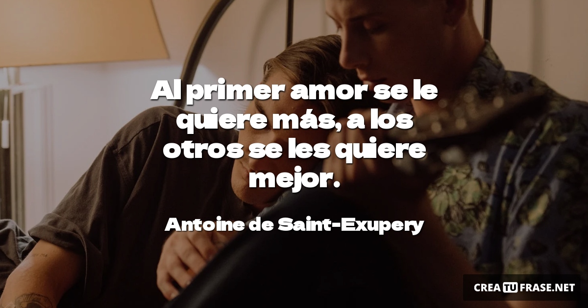 Frases de Amor - Al primer amor se le quiere más, a los otros se les quiere mejor.