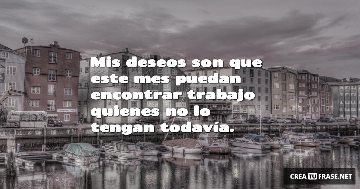 Frases de Deseos - Mis deseos son que este mes puedan encontrar trabajo quienes no lo tengan todavía.