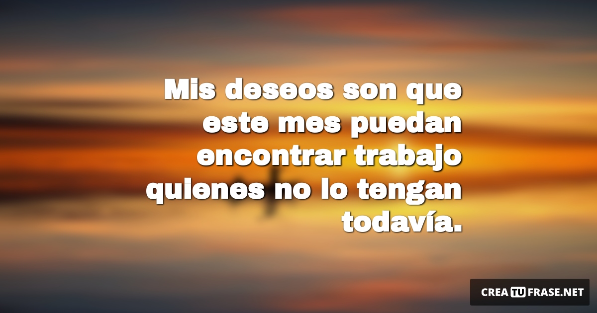Frases de Deseos - Mis deseos son que este mes puedan encontrar trabajo quienes no lo tengan todavía.