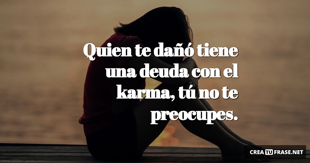 Frases de Desamor - Quien te dañó tiene una deuda con el karma, tú no te preocupes.