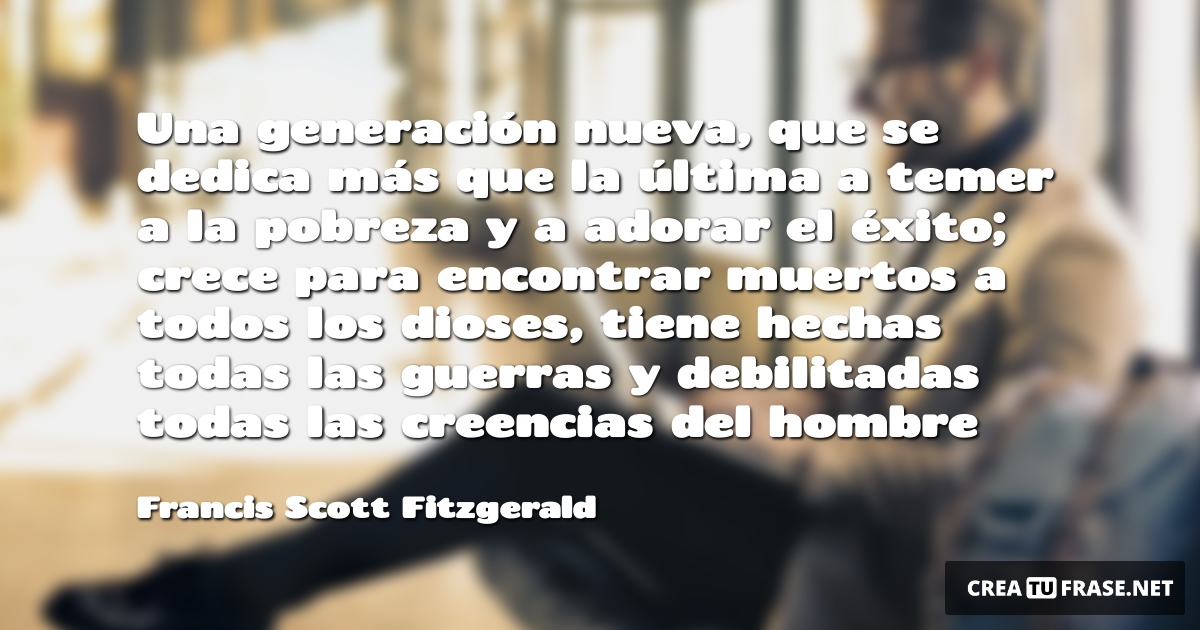 Frases sobre el Éxito - Una generación nueva, que se dedica más que la última a temer a la pobreza y a adorar el éxito; crece para encontrar muertos a todos los dioses, tiene hechas todas las guerras y debilitadas todas las creencias del hombre