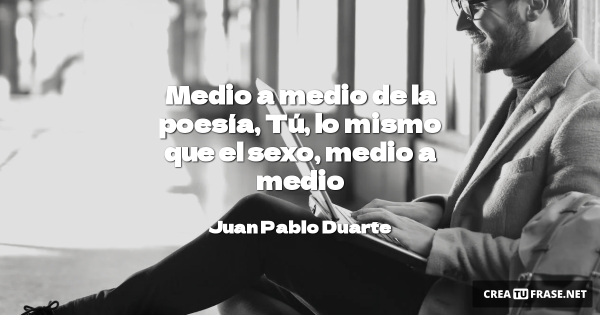 Medio a medio de la poesía, Tú, lo mismo que el sexo, medio a medio