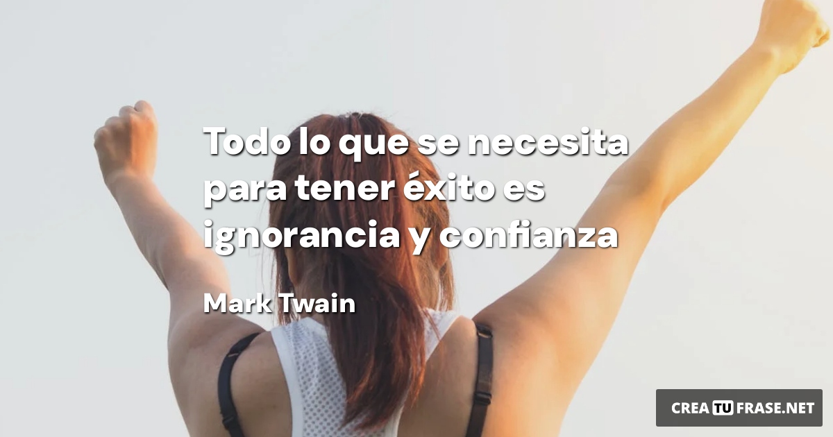 Todo lo que se necesita para tener éxito es ignorancia y confianza
