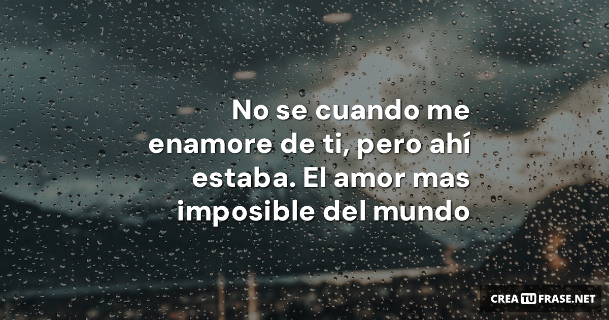 Frases de Desamor - No se cuando me enamore de ti, pero ahí estaba. El amor mas imposible del mundo