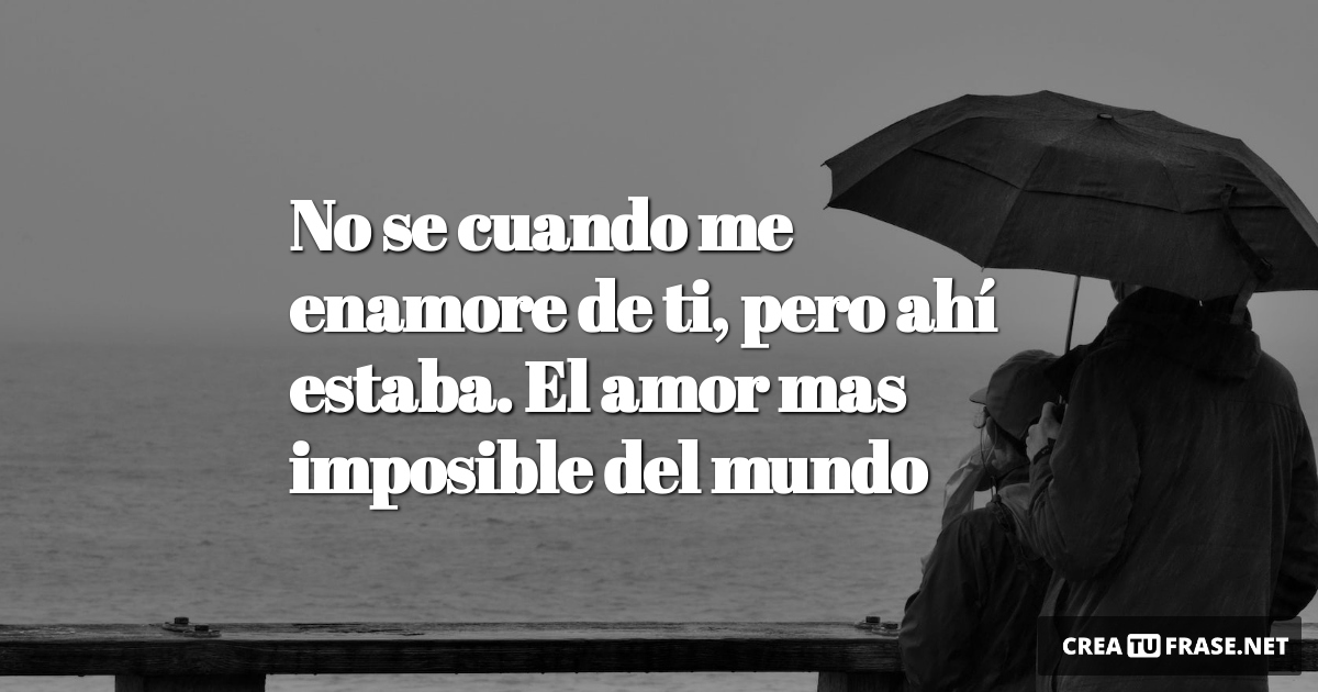 Frases de Desamor - No se cuando me enamore de ti, pero ahí estaba. El amor mas imposible del mundo