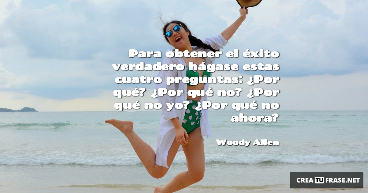 Frases sobre el Éxito - Para obtener el éxito verdadero hágase estas cuatro preguntas: ¿Por qué? ¿Por qué no? ¿Por qué no yo? ¿Por qué no ahora?