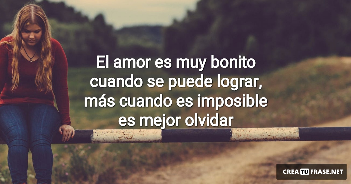 Frases de Desamor - El amor es muy bonito cuando se puede lograr, más cuando es imposible es mejor olvidar