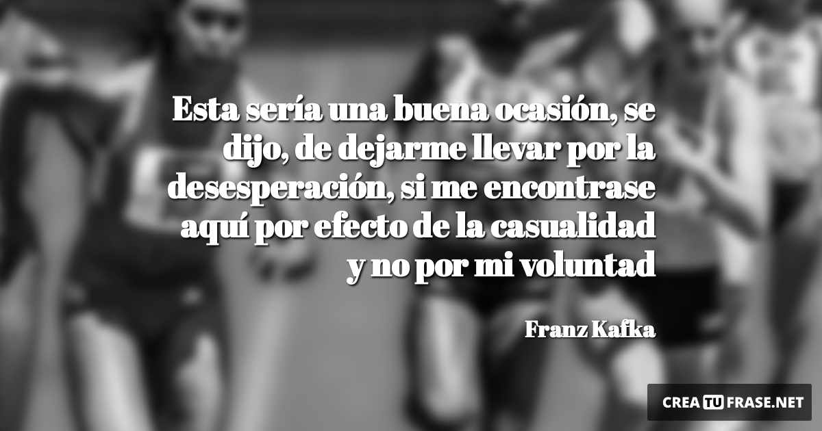 Frases de Motivacion - Esta sería una buena ocasión, se dijo, de dejarme llevar por la desesperación, si me encontrase aquí por efecto de la casualidad y no por mi voluntad