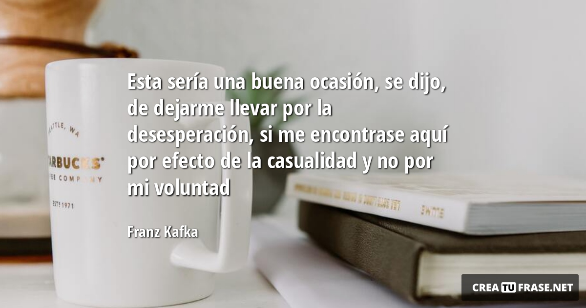 Frases de Motivacion - Esta sería una buena ocasión, se dijo, de dejarme llevar por la desesperación, si me encontrase aquí por efecto de la casualidad y no por mi voluntad
