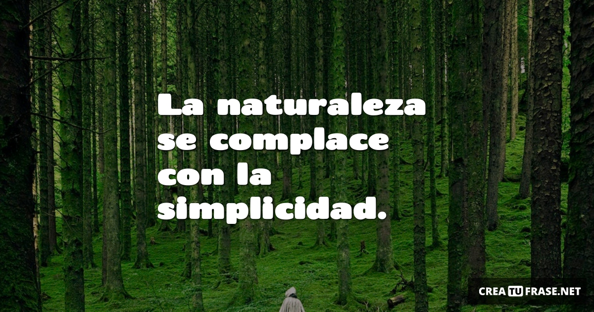 Frases sobre la Naturaleza - La naturaleza se complace con la simplicidad.