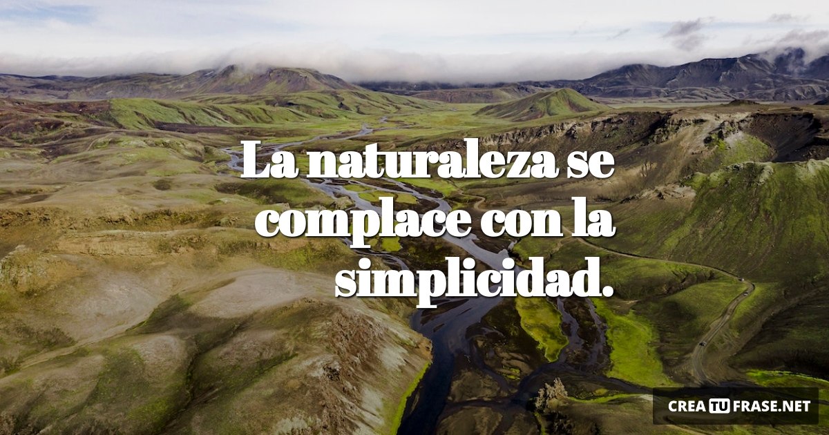 Frases sobre la Naturaleza - La naturaleza se complace con la simplicidad.