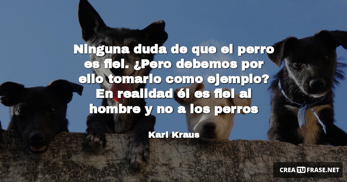 Ninguna duda de que el perro es fiel. ¿Pero debemos por ello tomarlo como ejemplo? En realidad él es fiel al hombre y no a los perros