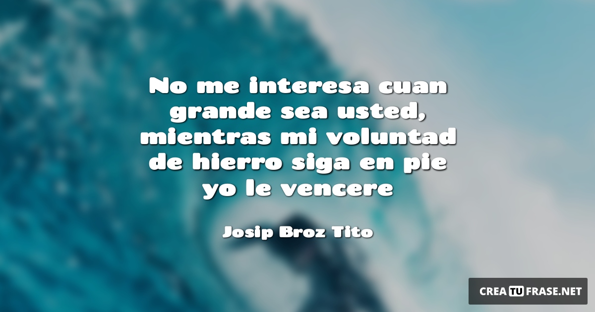 Frases de Motivacion - No me interesa cuan grande sea usted, mientras mi voluntad de hierro siga en pie yo le vencere