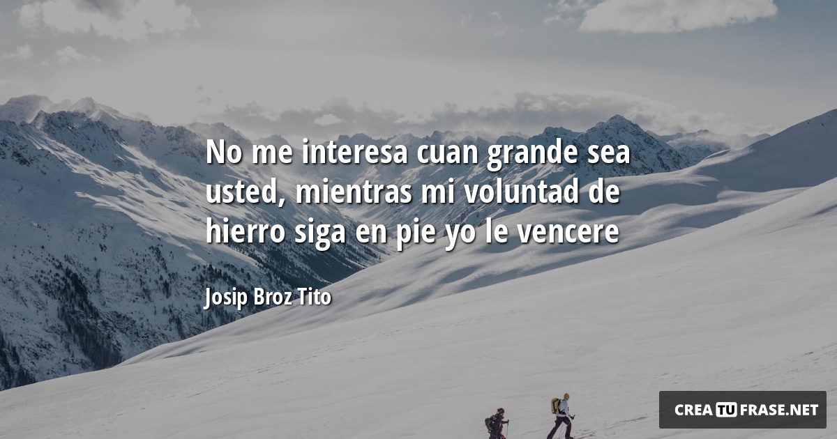 Frases de Motivacion - No me interesa cuan grande sea usted, mientras mi voluntad de hierro siga en pie yo le vencere