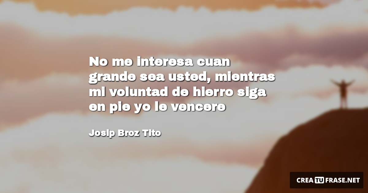 Frases de Motivacion - No me interesa cuan grande sea usted, mientras mi voluntad de hierro siga en pie yo le vencere
