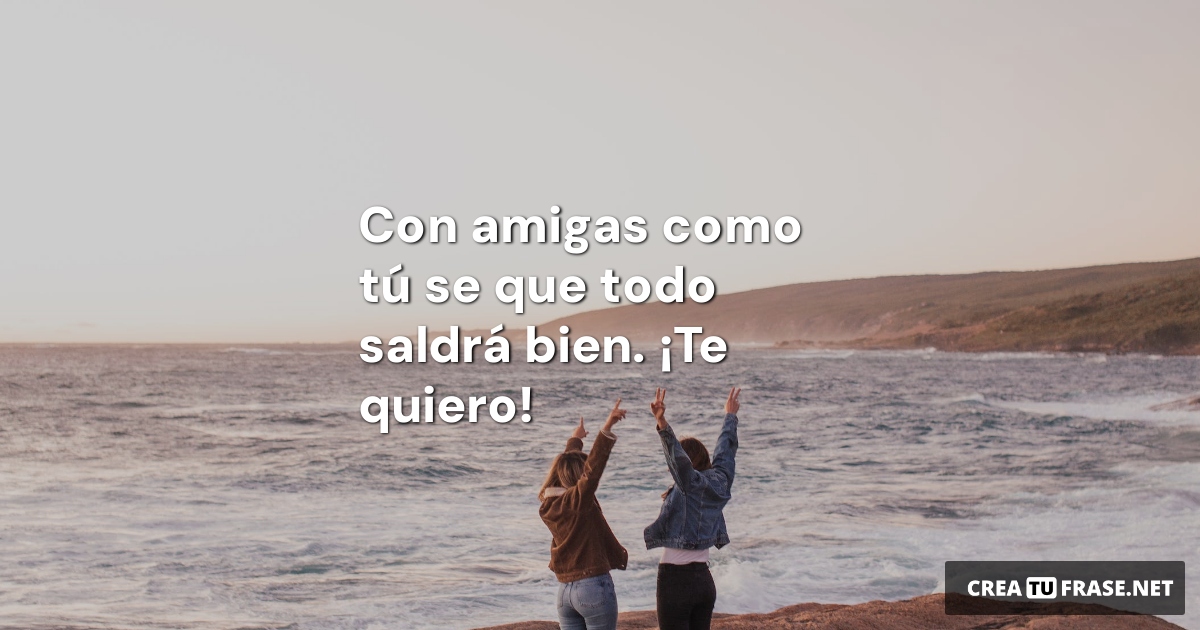 Frases de Amistad - Con amigas como tú se que todo saldrá bien.  ¡Te quiero!
