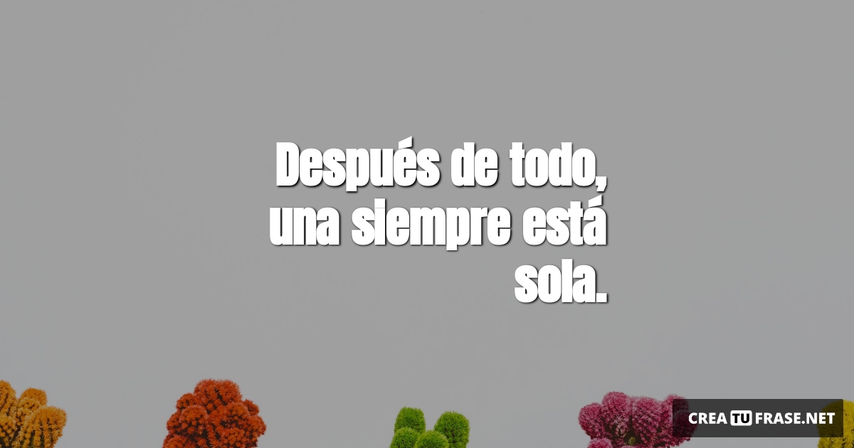 Frases de Amor Propio - Después de todo, una siempre está sola.