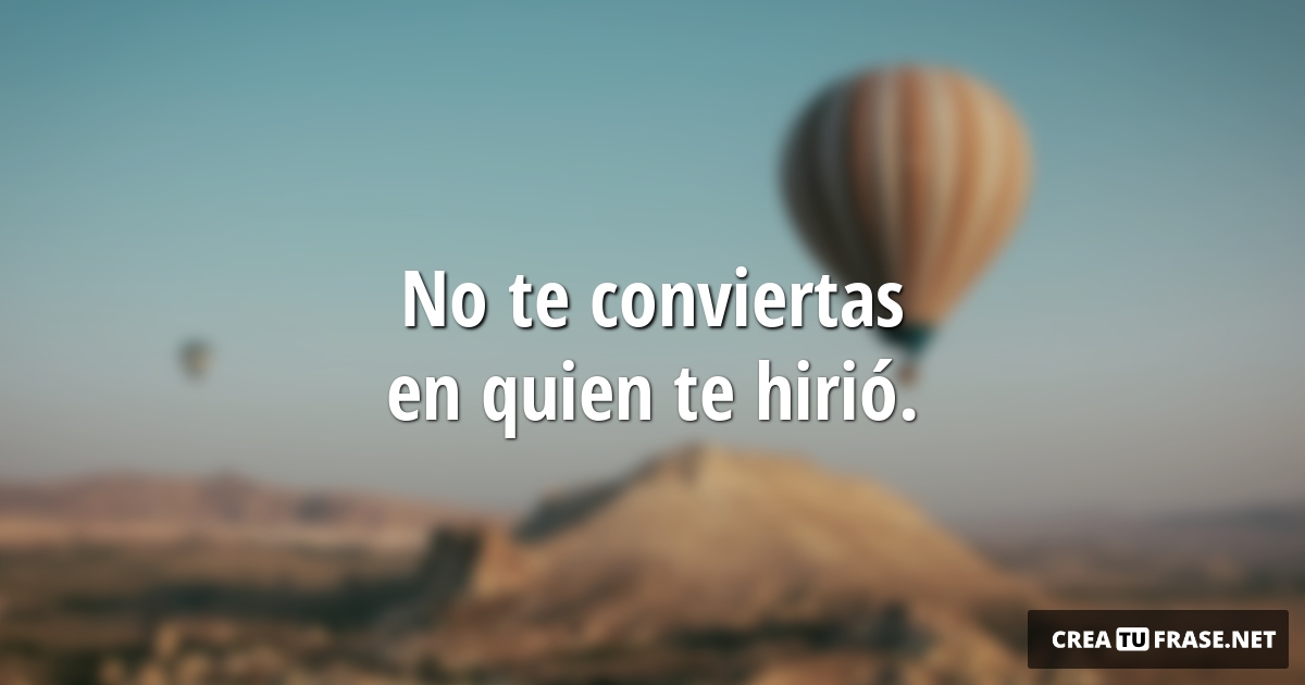 Frases sobre Pensamientos - No te conviertas en quien te hirió.