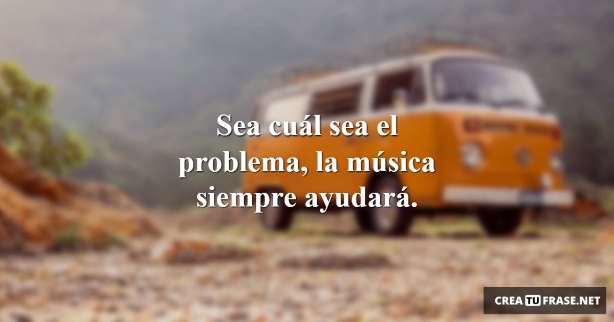 Sea cuál sea el problema, la música siempre ayudará.