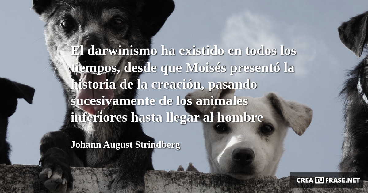 Frases de Animales - El darwinismo ha existido en todos los tiempos, desde que Moisés presentó la historia de la creación, pasando sucesivamente de los animales inferiores hasta llegar al hombre