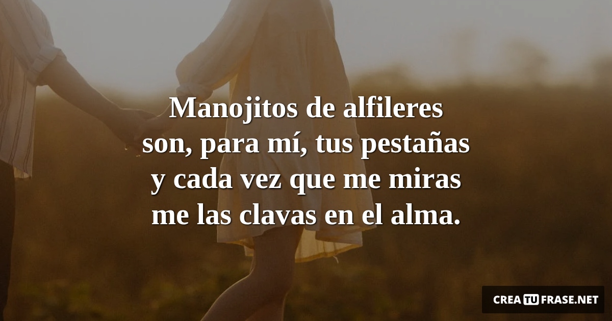 Frases de Amor - Manojitos de alfileres son, para mí, tus pestañas y cada vez que me miras me las clavas en el alma.