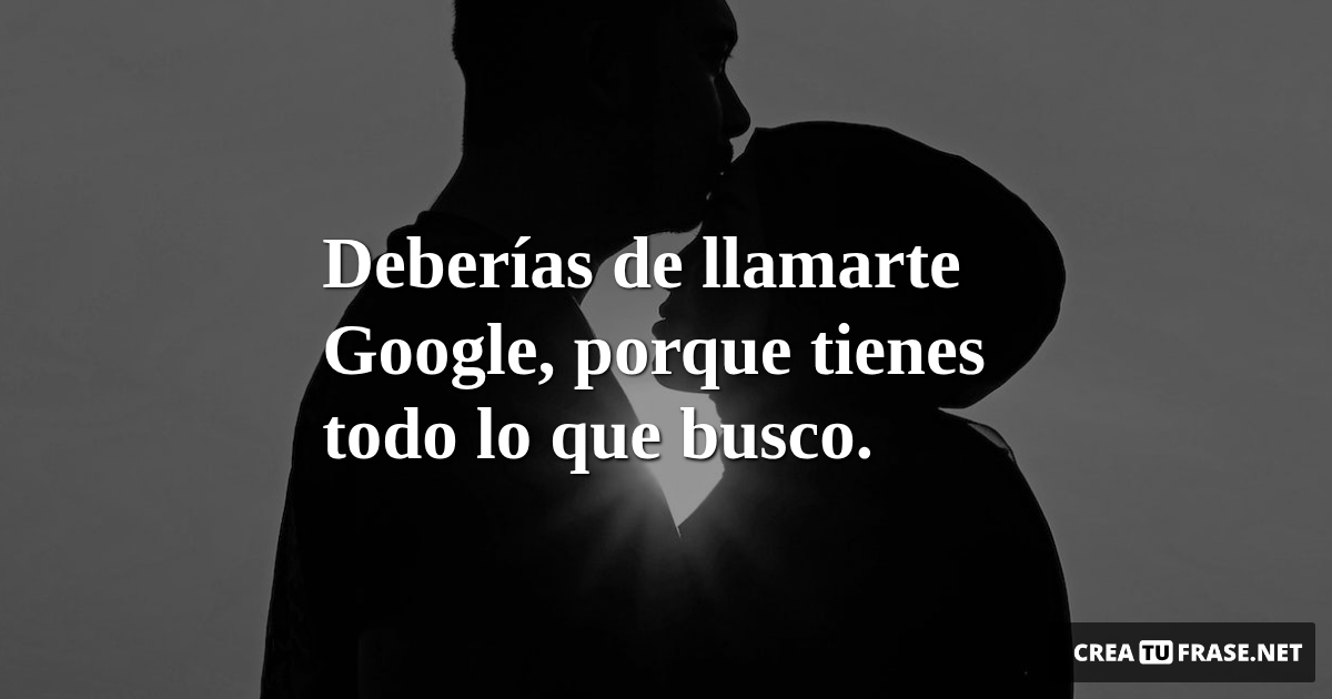 Frases de Amor - Deberías de llamarte Google, porque tienes todo lo que busco.