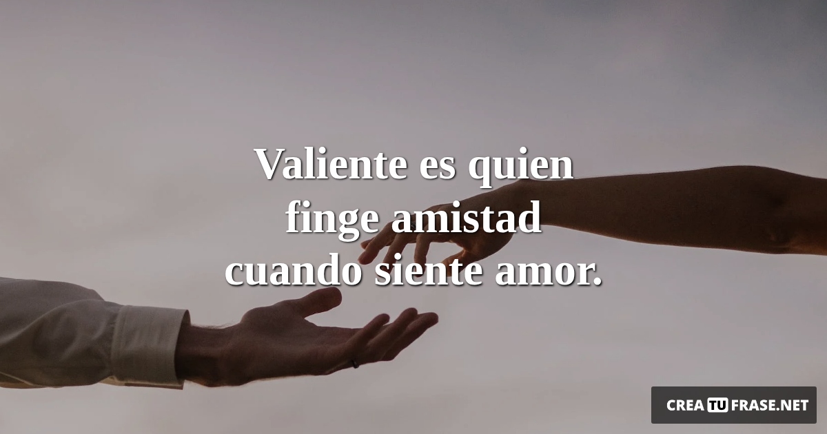 Frases de Amor - Valiente es quien finge amistad cuando siente amor.