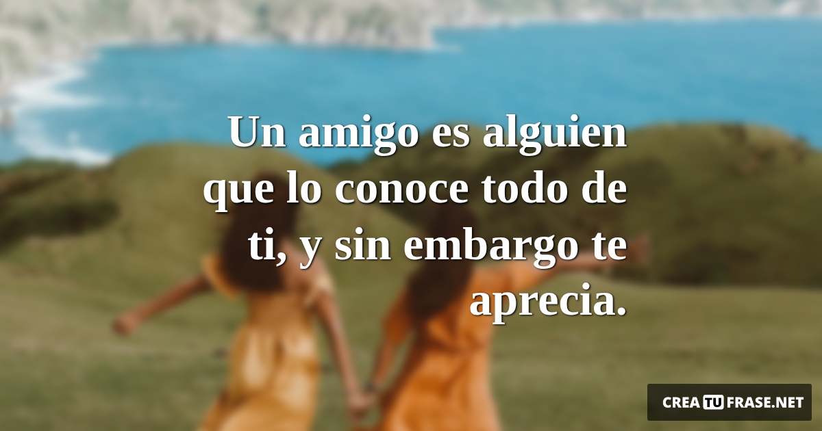 Frases de Amistad - Un amigo es alguien que lo conoce todo de ti, y sin embargo te aprecia.