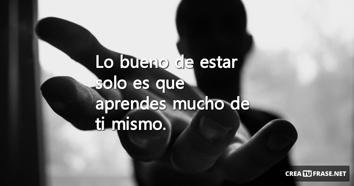 Frases de Amor Propio - Lo bueno de estar solo es que aprendes mucho de ti mismo.