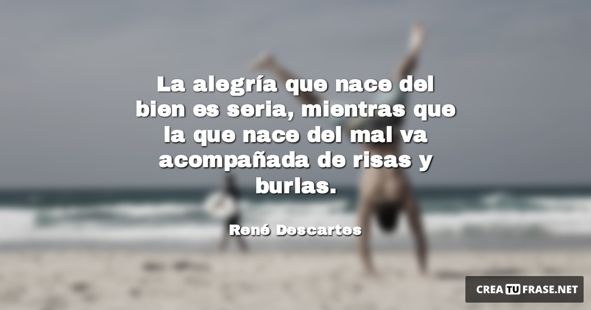 Frases de Alegría - La alegría que nace del bien es seria, mientras que la que nace del mal va acompañada de risas y burlas.
