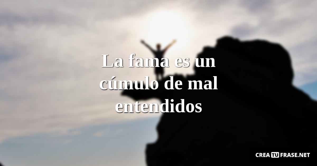 Frases sobre el Éxito - La fama es un cúmulo de mal entendidos