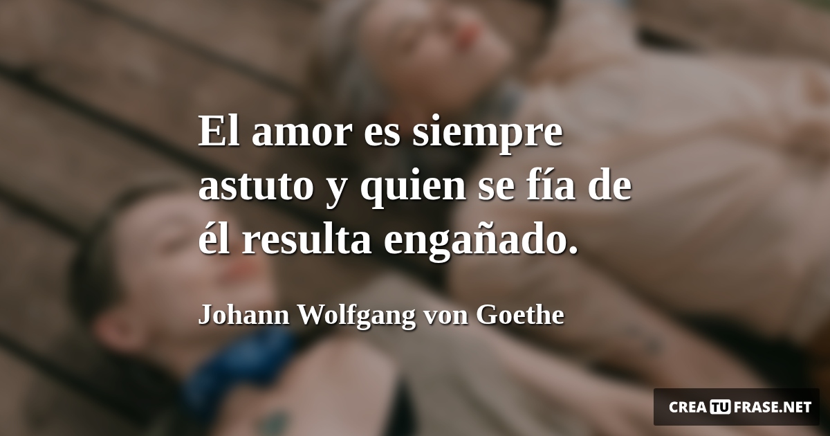 Frases de Amor - El amor es siempre astuto y quien se fía de él resulta engañado.