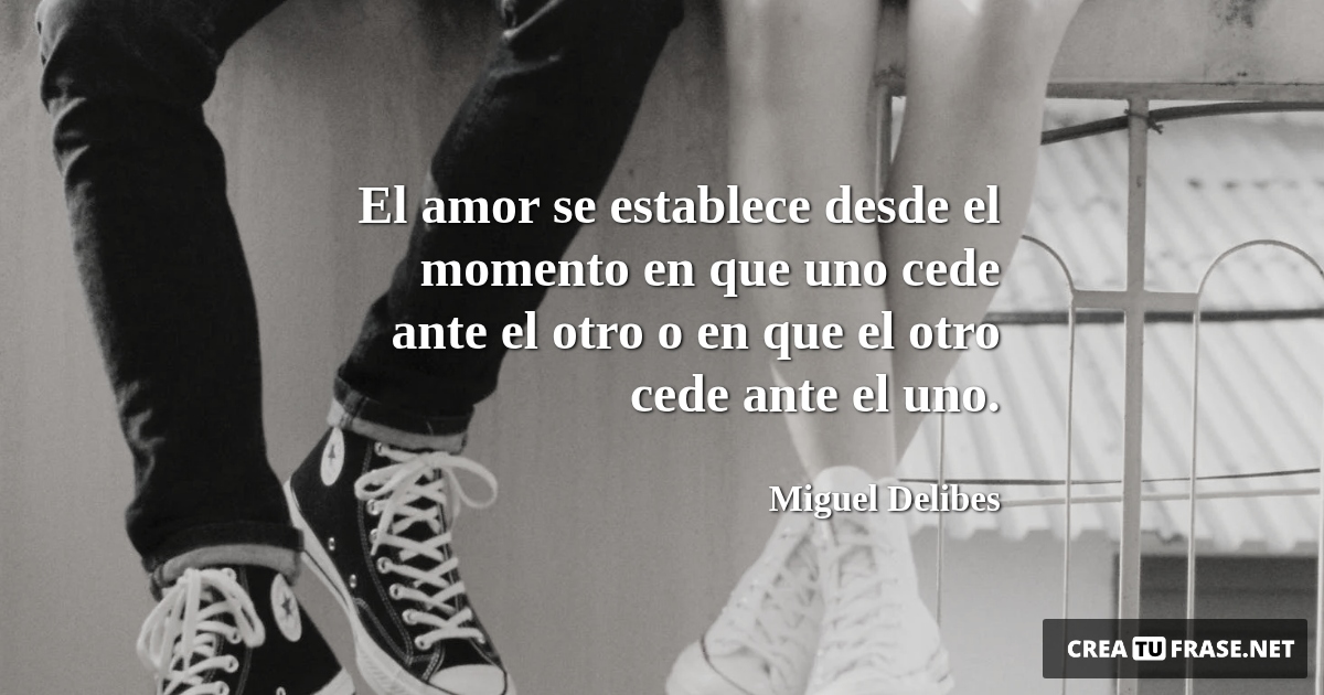 Frases de Amor - El amor se establece desde el momento en que uno cede ante el otro o en que el otro cede ante el uno.