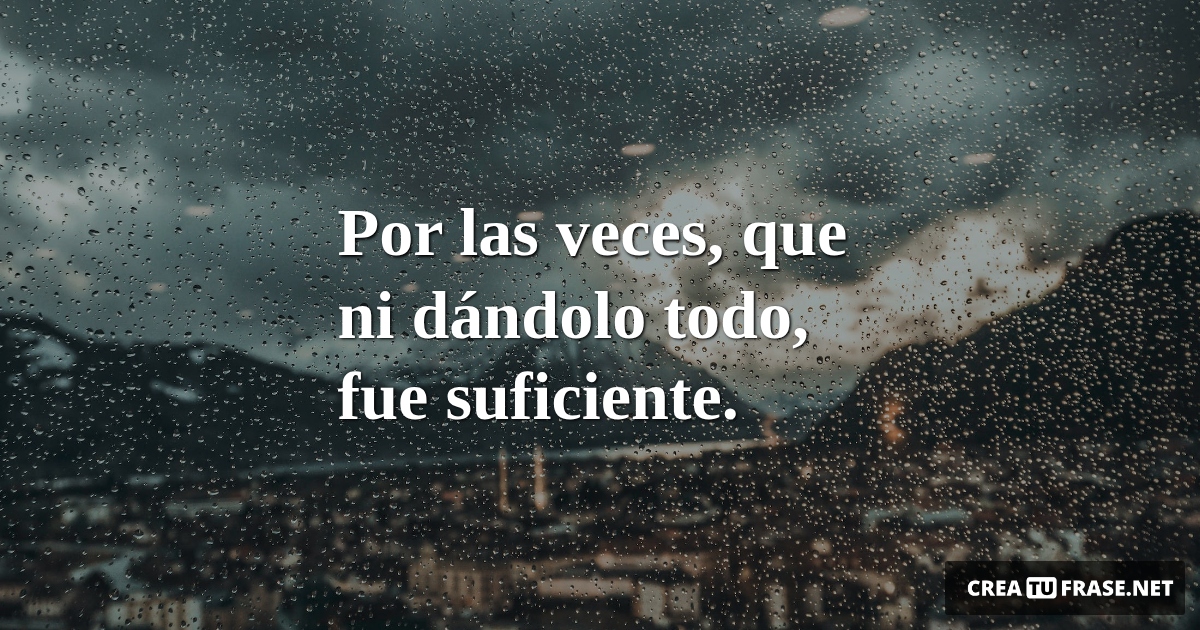 Frases de Desamor - Por las veces, que ni dándolo todo, fue suficiente.