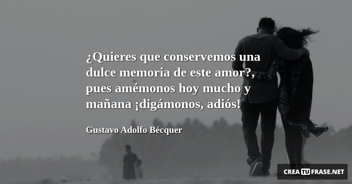 Frases de Amor - ¿Quieres que conservemos una dulce memoria de este amor?, pues amémonos hoy mucho y mañana ¡digámonos, adiós!