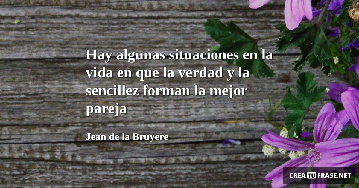 Frases de la Vida - Hay algunas situaciones en la vida en que la verdad y la sencillez forman la mejor pareja