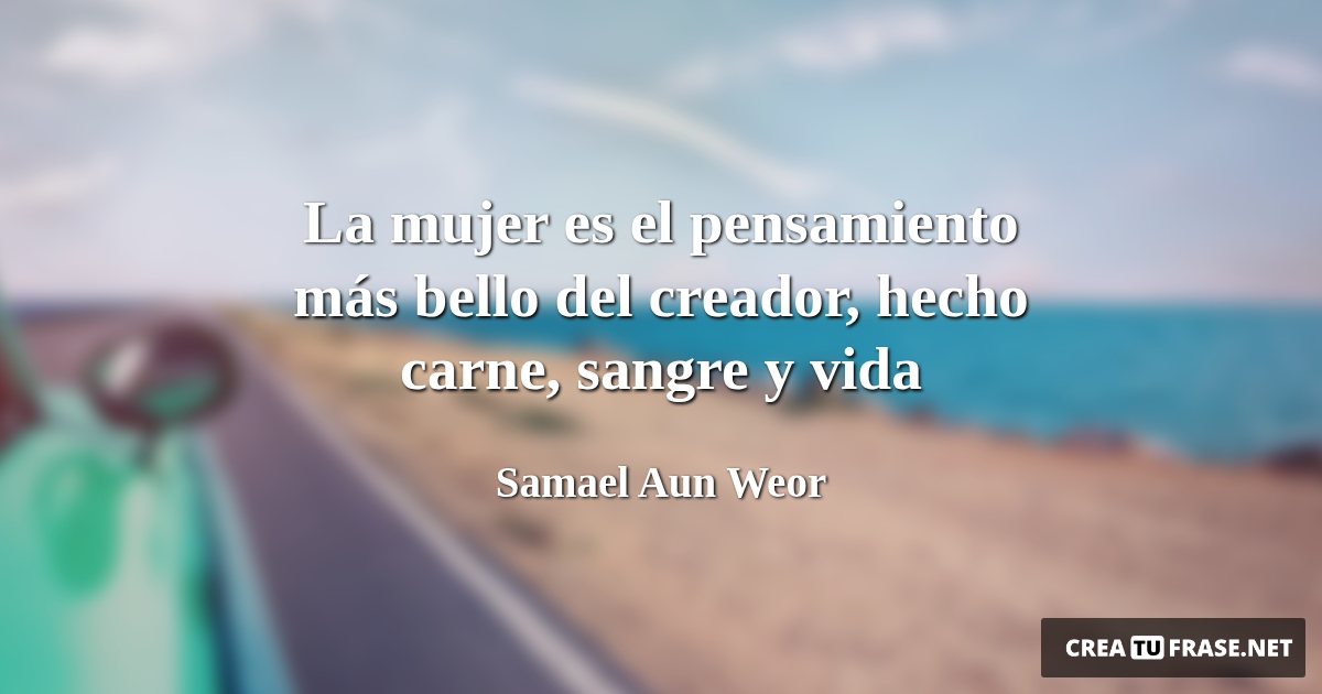Frases de la Vida - La mujer es el pensamiento más bello del creador, hecho carne, sangre y vida