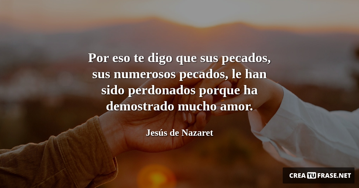 Frases de Amor - Por eso te digo que sus pecados, sus numerosos pecados, le han sido perdonados porque ha demostrado mucho amor.