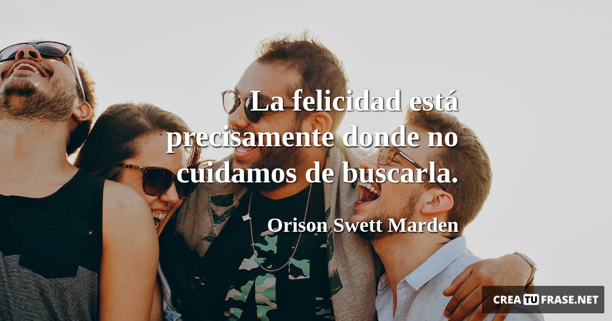 Frases de Alegría - La felicidad está precisamente donde no cuidamos de buscarla.