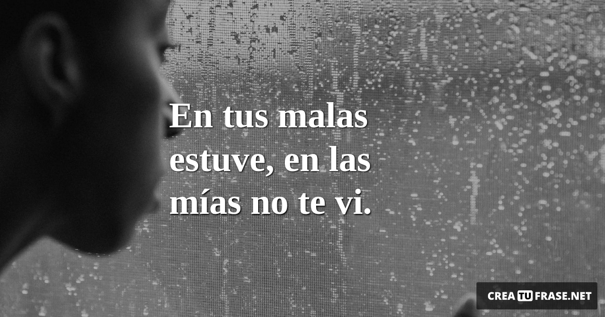 Frases de Desamor - En tus malas estuve,  en las mías no te vi.