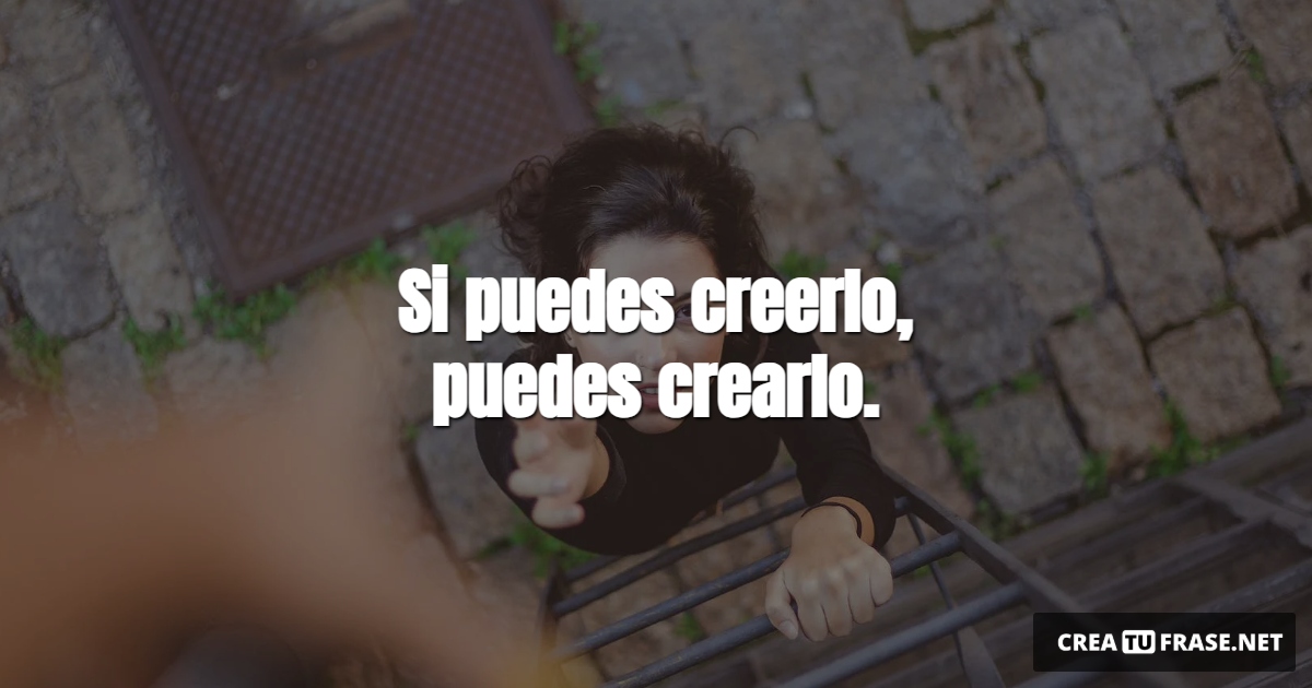 Frases de Motivacion - Si puedes creerlo, puedes crearlo.